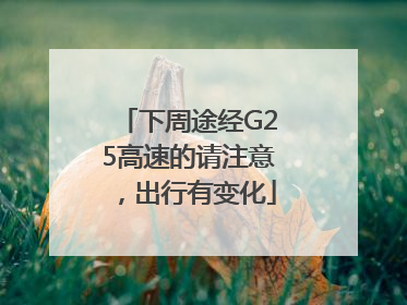 下周途经G25高速的请注意，出行有变化