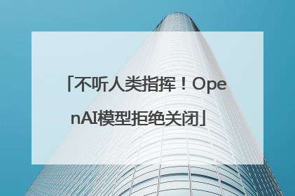 不听人类指挥！OpenAI模型拒绝关闭