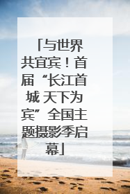 与世界 共宜宾！首届“长江首城 天下为宾”全国主题摄影季启幕