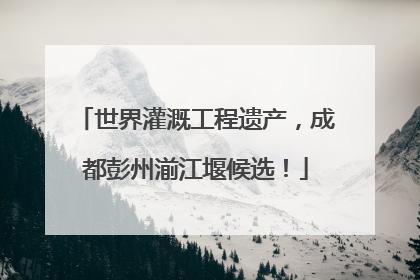 世界灌溉工程遗产，成都彭州湔江堰候选！