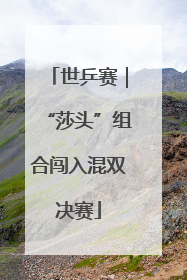 世乒赛｜“莎头”组合闯入混双决赛