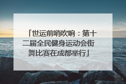 世运前哨吹响：第十二届全民健身运动会街舞比赛在成都举行