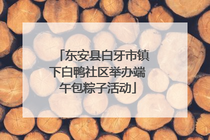 东安县白牙市镇下白鸭社区举办端午包粽子活动