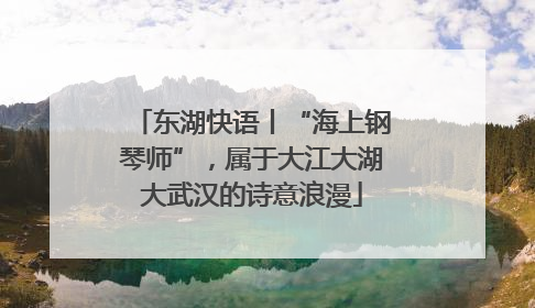 东湖快语丨“海上钢琴师”，属于大江大湖大武汉的诗意浪漫
