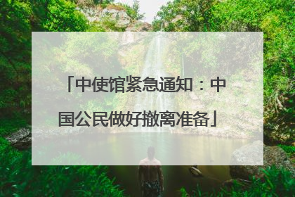 中使馆紧急通知：中国公民做好撤离准备