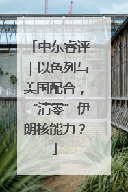 中东睿评｜以色列与美国配合，“清零”伊朗核能力？