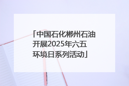 中国石化郴州石油开展2025年六五环境日系列活动