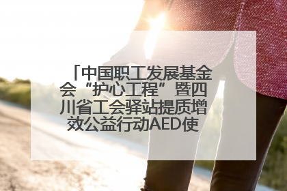 中国职工发展基金会“护心工程”暨四川省工会驿站提质增效公益行动AED使用培训在达州举行