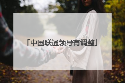 中国联通领导有调整