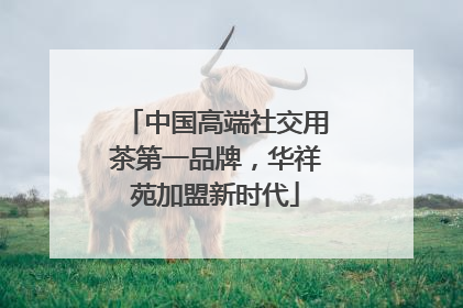 中国高端社交用茶第一品牌，华祥苑加盟新时代