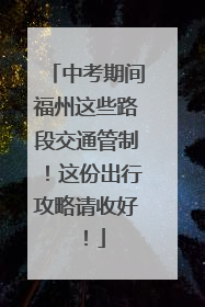 中考期间福州这些路段交通管制！这份出行攻略请收好！