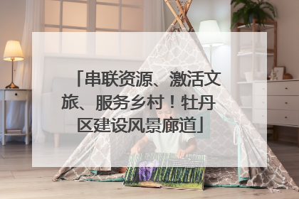 串联资源、激活文旅、服务乡村！牡丹区建设风景廊道
