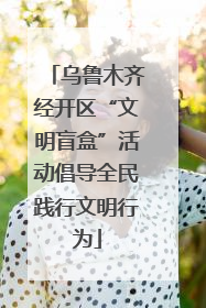 乌鲁木齐经开区“文明盲盒”活动倡导全民践行文明行为