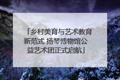 乡村美育与艺术教育新范式 扬琴博物馆公益艺术团正式启航