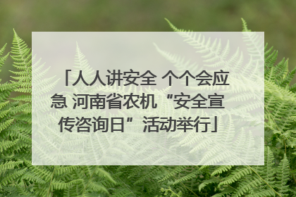 人人讲安全 个个会应急 河南省农机“安全宣传咨询日”活动举行