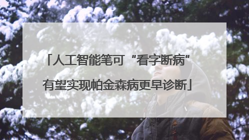 人工智能笔可“看字断病” 有望实现帕金森病更早诊断
