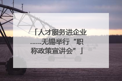 人才服务进企业……无锡举行“职称政策宣讲会”