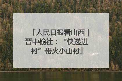 人民日报看山西｜晋中榆社：“快递进村”带火小山村