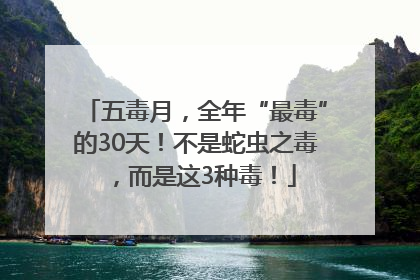 五毒月，全年“最毒”的30天！不是蛇虫之毒，而是这3种毒！