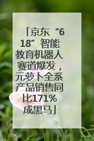 京东“618”智能教育机器人赛道爆发，元萝卜全系产品销售同比171%成黑马