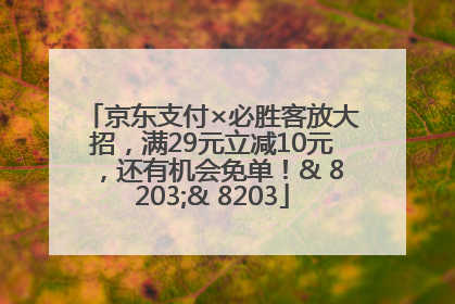 京东支付×必胜客放大招，满29元立减10元，还有机会免单！& 8203;& 8203