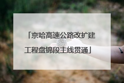 京哈高速公路改扩建工程盘锦段主线贯通