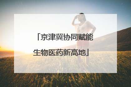 京津冀协同赋能生物医药新高地