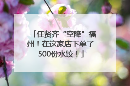任贤齐“空降”福州！在这家店下单了500份水饺！