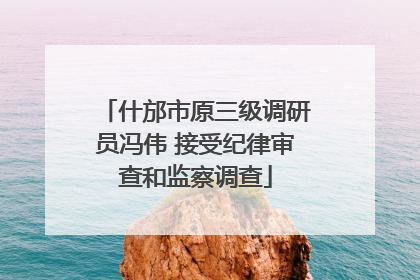 什邡市原三级调研员冯伟 接受纪律审查和监察调查