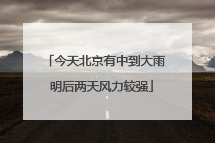 今天北京有中到大雨 明后两天风力较强