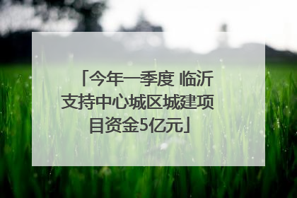 今年一季度 临沂支持中心城区城建项目资金5亿元