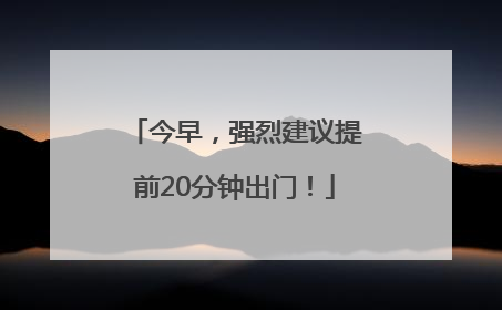 今早，强烈建议提前20分钟出门！