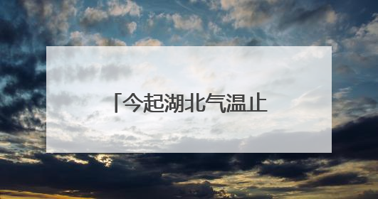 今起湖北气温止跌回升，恩施及鄂东仍有明显降水