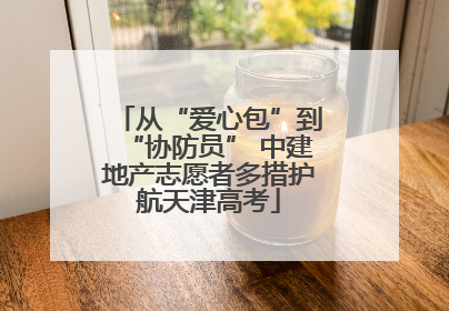 从“爱心包”到“协防员” 中建地产志愿者多措护航天津高考