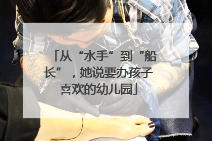 从“水手”到“船长”，她说要办孩子喜欢的幼儿园