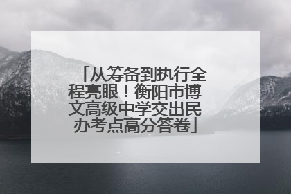 从筹备到执行全程亮眼！衡阳市博文高级中学交出民办考点高分答卷