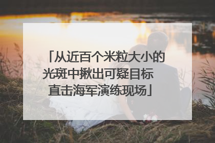 从近百个米粒大小的光斑中揪出可疑目标 直击海军演练现场