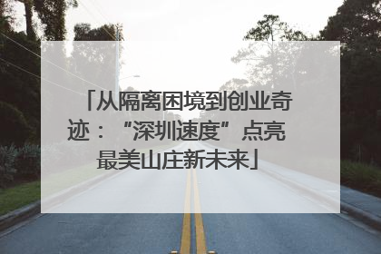 从隔离困境到创业奇迹：“深圳速度”点亮最美山庄新未来