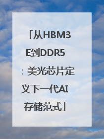 从HBM3E到DDR5：美光芯片定义下一代AI存储范式