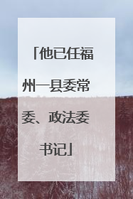 他已任福州一县委常委、政法委书记