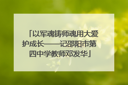 以军魂铸师魂用大爱护成长——记邵阳市第四中学教师邓发华