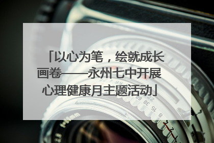 以心为笔，绘就成长画卷——永州七中开展心理健康月主题活动
