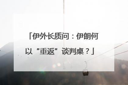 伊外长质问：伊朗何以“重返”谈判桌？