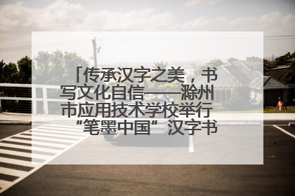 传承汉字之美，书写文化自信——滁州市应用技术学校举行“笔墨中国”汉字书写比赛表彰大会