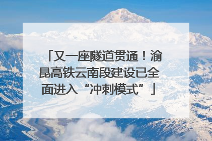 又一座隧道贯通！渝昆高铁云南段建设已全面进入“冲刺模式”