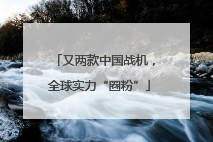 又两款中国战机，全球实力“圈粉”