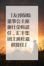 友邦保险董事会主席谢仕荣将退任，汇丰集团主席杜嘉祺接任