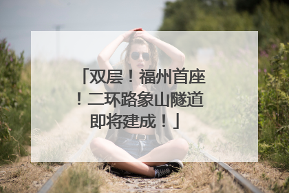 双层！福州首座！二环路象山隧道即将建成！