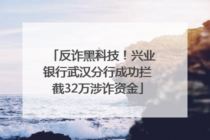反诈黑科技！兴业银行武汉分行成功拦截32万涉诈资金