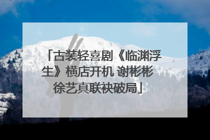 古装轻喜剧《临渊浮生》横店开机 谢彬彬徐艺真联袂破局